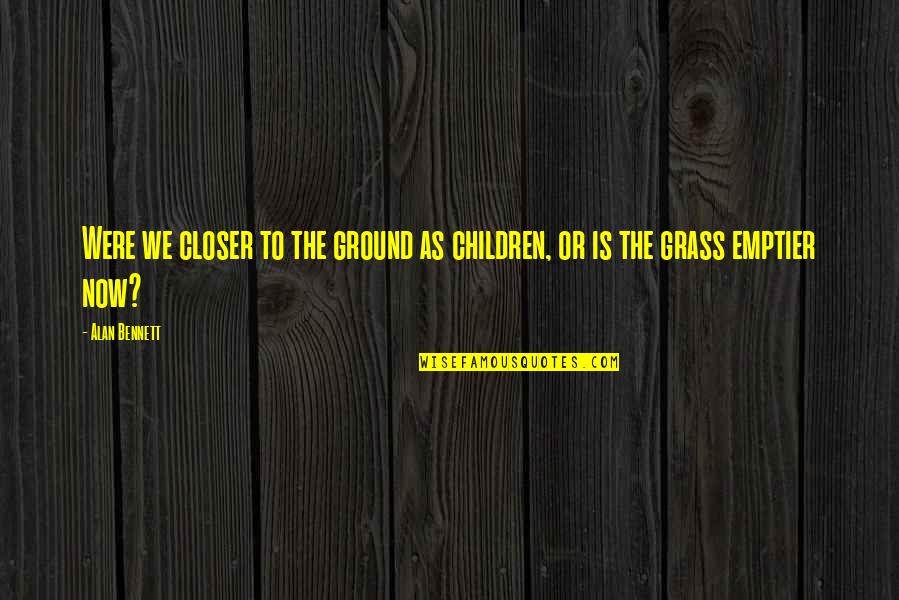 Academic Motivation Quotes By Alan Bennett: Were we closer to the ground as children,