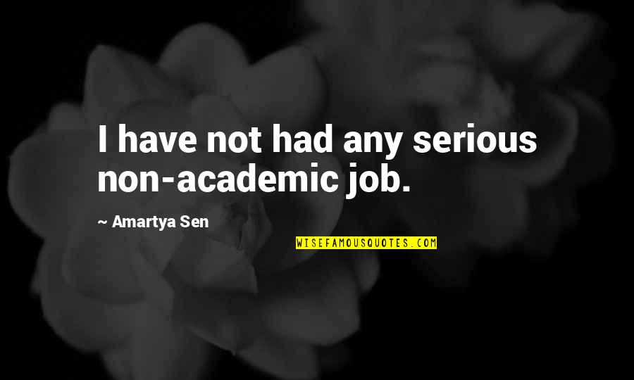 Academic Quotes By Amartya Sen: I have not had any serious non-academic job. Academic Quotes By Amartya Sen: I have not had any serious non-academic job.