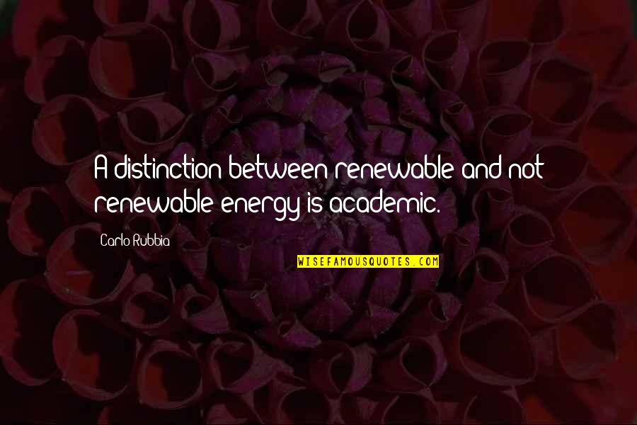 Academic Quotes By Carlo Rubbia: A distinction between renewable and not renewable energy