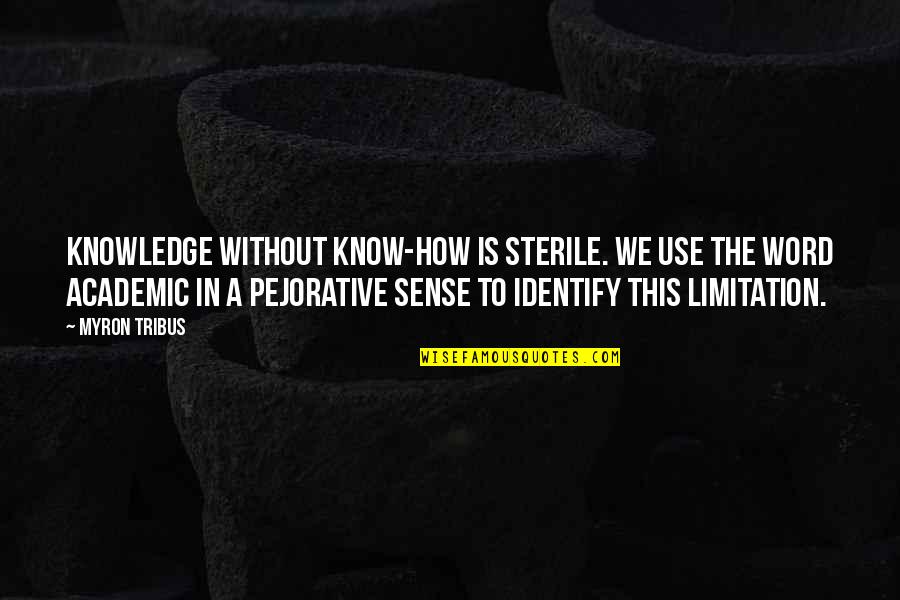 Academic Quotes By Myron Tribus: Knowledge without know-how is sterile. We use the Academic Quotes By Myron Tribus: Knowledge without know-how is sterile. We use the