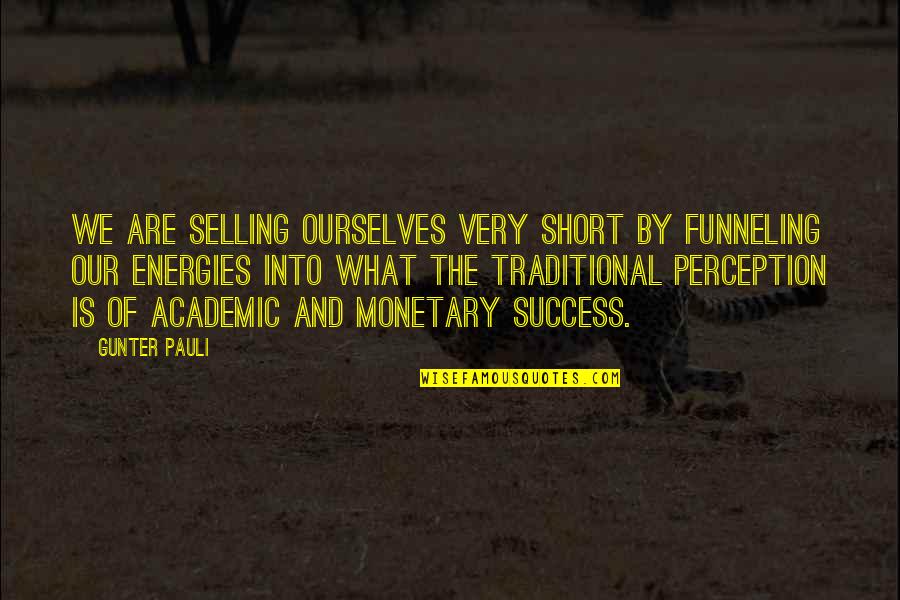 Academic Success Quotes By Gunter Pauli: We are selling ourselves very short by funneling