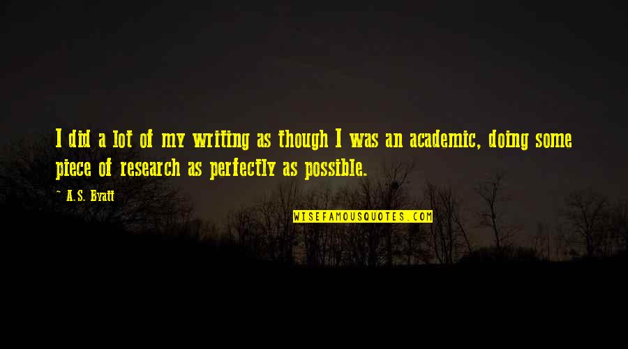 Academic Writing Quotes By A.S. Byatt: I did a lot of my writing as