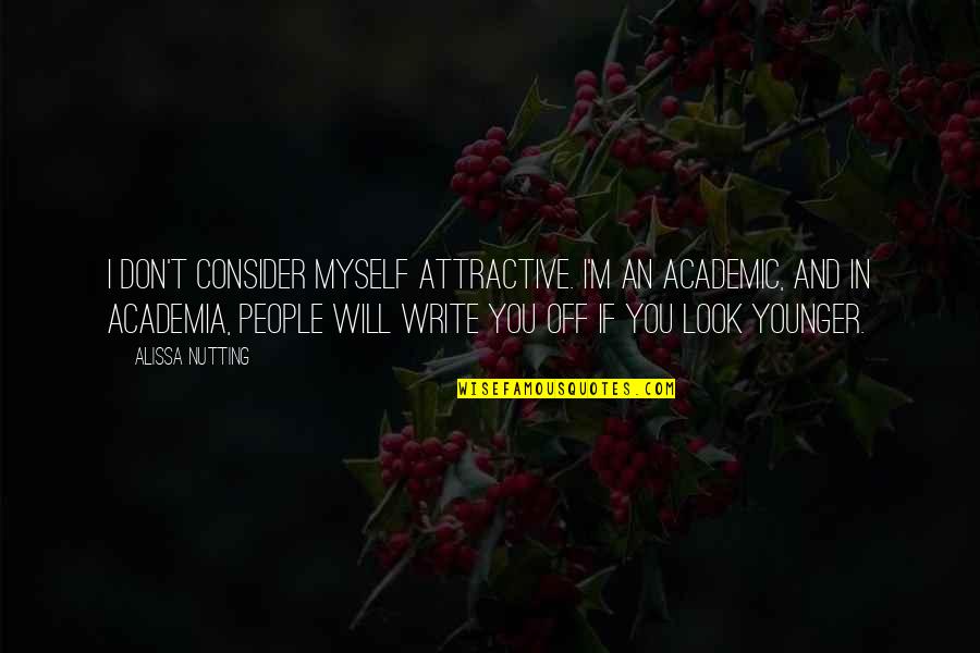 Academic Writing Quotes By Alissa Nutting: I don't consider myself attractive. I'm an academic,