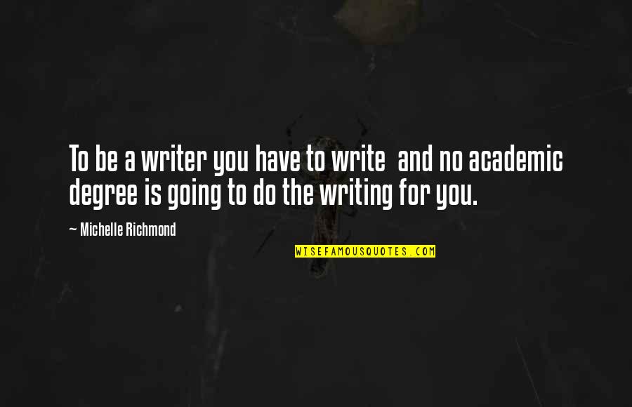 Academic Writing Quotes By Michelle Richmond: To be a writer you have to write