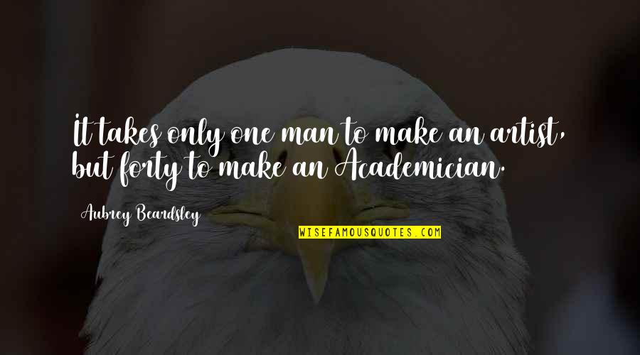 Academician Quotes By Aubrey Beardsley: It takes only one man to make an Academician Quotes By Aubrey Beardsley: It takes only one man to make an