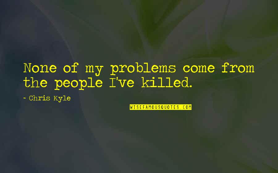 Academician Radu Quotes By Chris Kyle: None of my problems come from the people