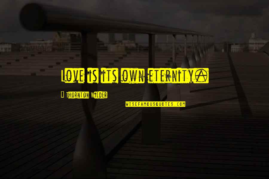 Academicians Synonyms Quotes By Thornton Wilder: Love is its own eternity. Academicians Synonyms Quotes By Thornton Wilder: Love is its own eternity.