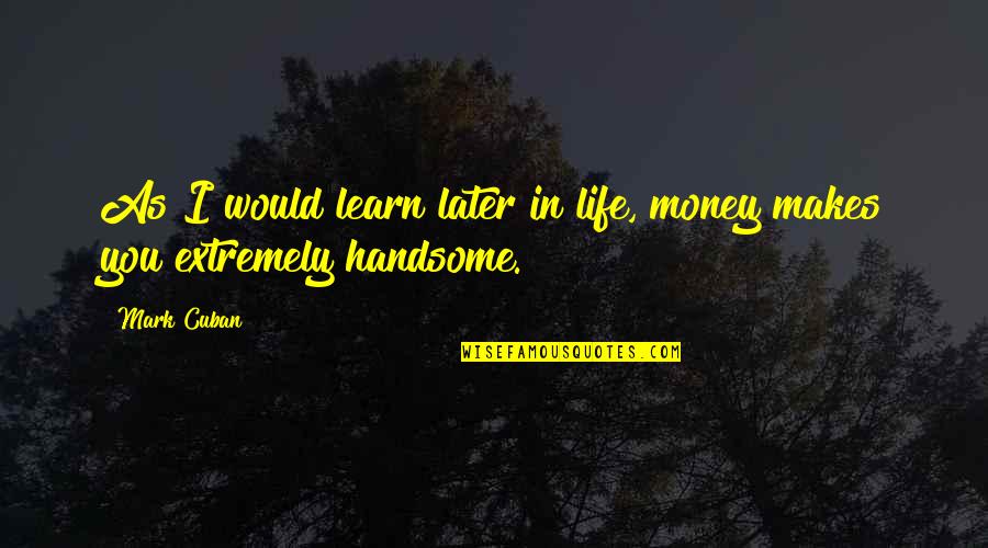 Academicos Ualg Quotes By Mark Cuban: As I would learn later in life, money