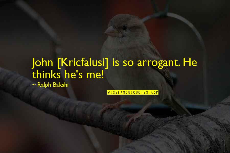 Academics First Quotes By Ralph Bakshi: John [Kricfalusi] is so arrogant. He thinks he's