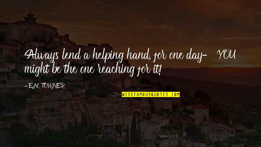 Academics Inspirational Quotes By E.N. TOWNER: Always lend a helping hand, for one day-