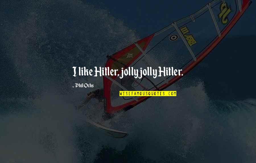 Academics Inspirational Quotes By Phil Ochs: I like Hitler, jolly jolly Hitler.