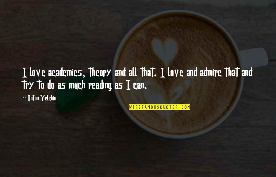 Academics Quotes By Anton Yelchin: I love academics, theory and all that. I Academics Quotes By Anton Yelchin: I love academics, theory and all that. I