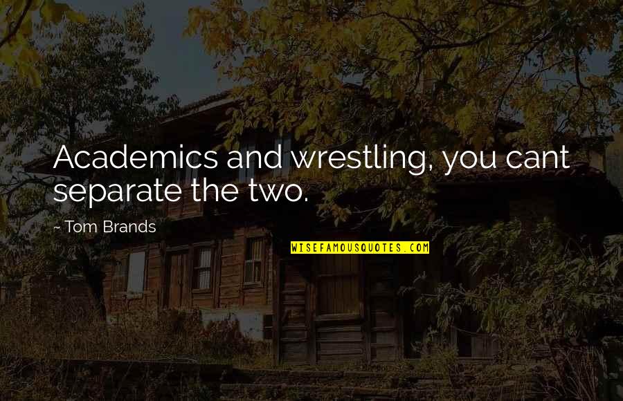 Academics Quotes By Tom Brands: Academics and wrestling, you cant separate the two.