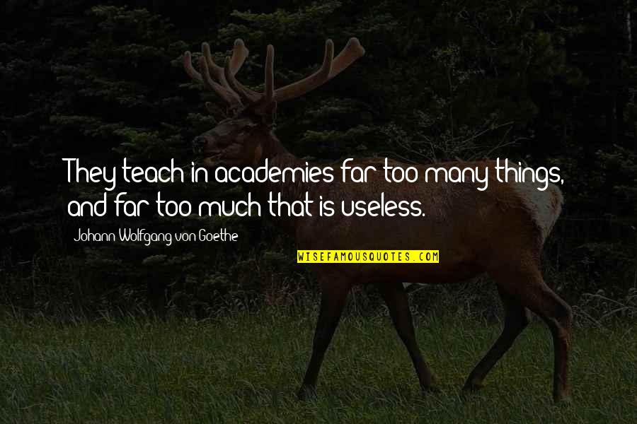 Academies Quotes By Johann Wolfgang Von Goethe: They teach in academies far too many things,