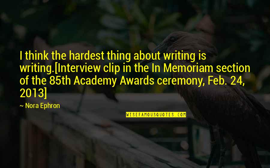 Academy Awards 2013 Quotes By Nora Ephron: I think the hardest thing about writing is