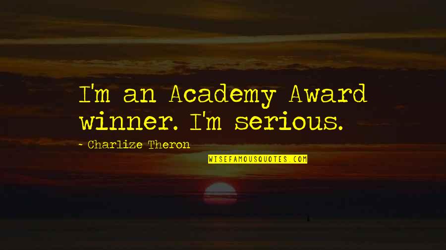 Academy Quotes By Charlize Theron: I'm an Academy Award winner. I'm serious.