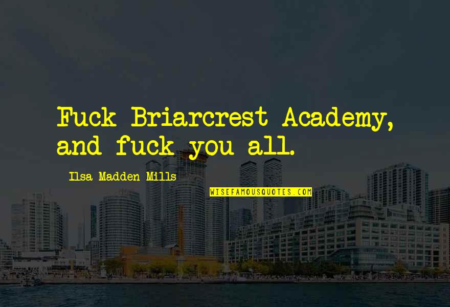 Academy Quotes By Ilsa Madden-Mills: Fuck Briarcrest Academy, and fuck you all.