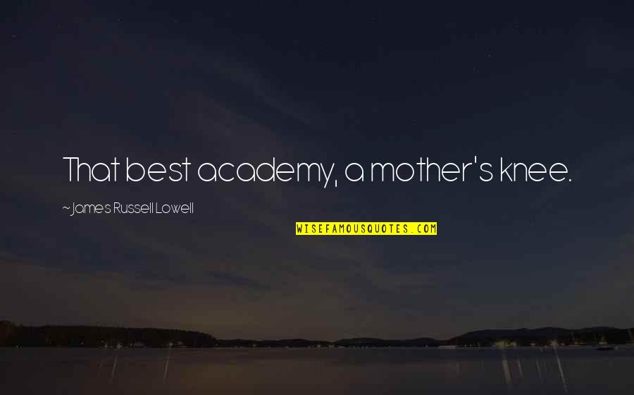 Academy Quotes By James Russell Lowell: That best academy, a mother's knee.