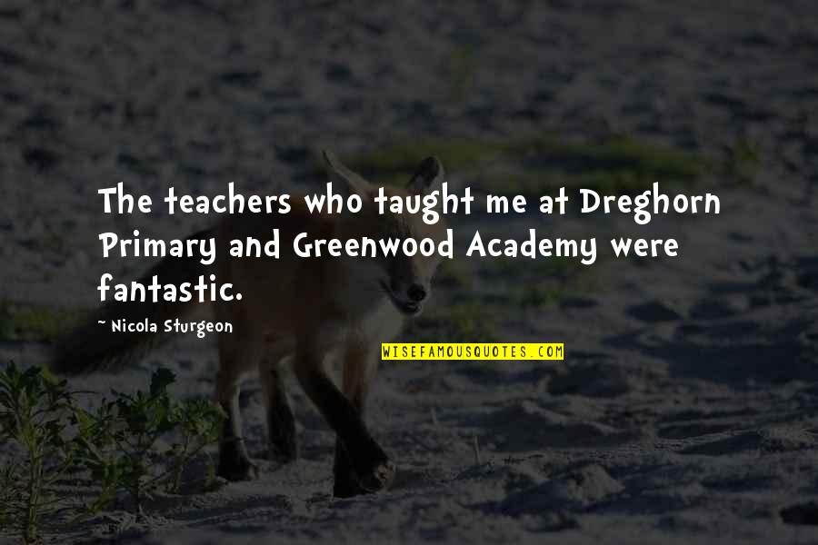 Academy Quotes By Nicola Sturgeon: The teachers who taught me at Dreghorn Primary