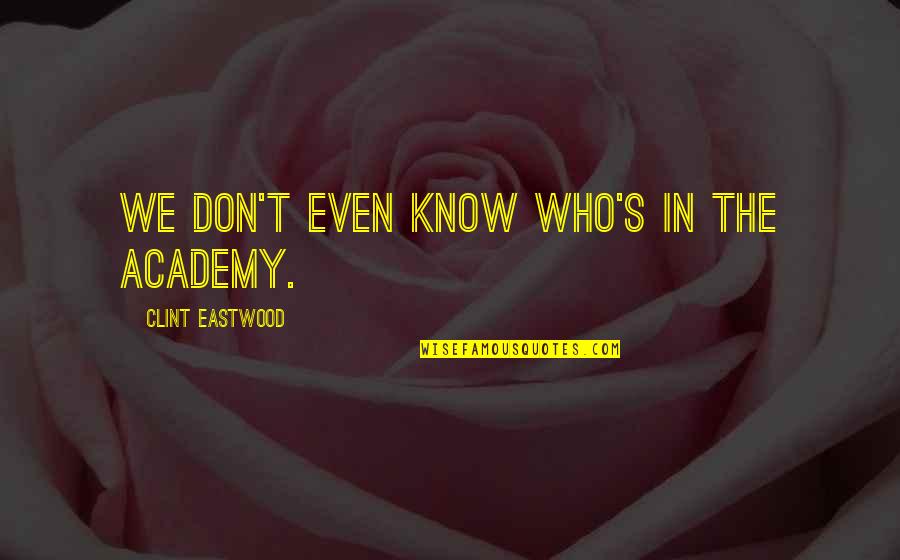 Academy's Quotes By Clint Eastwood: We don't even know who's in the Academy.