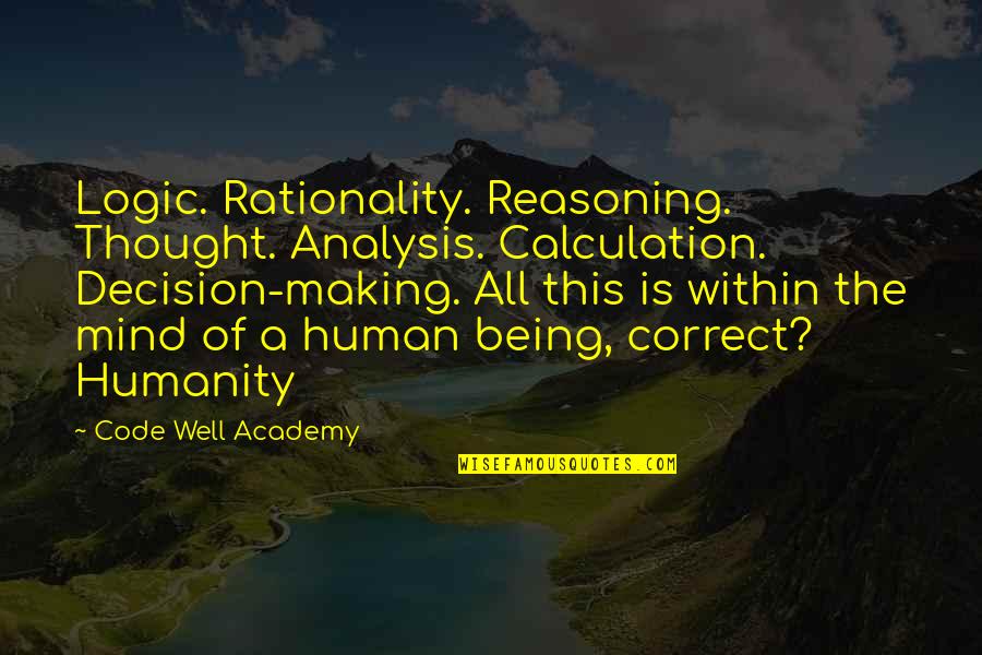 Academy's Quotes By Code Well Academy: Logic. Rationality. Reasoning. Thought. Analysis. Calculation. Decision-making. All