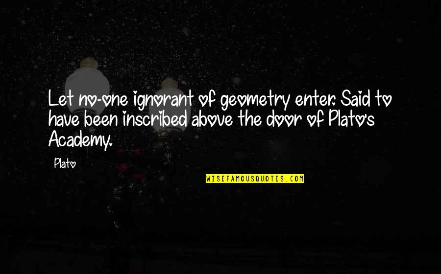 Academy's Quotes By Plato: Let no-one ignorant of geometry enter. Said to