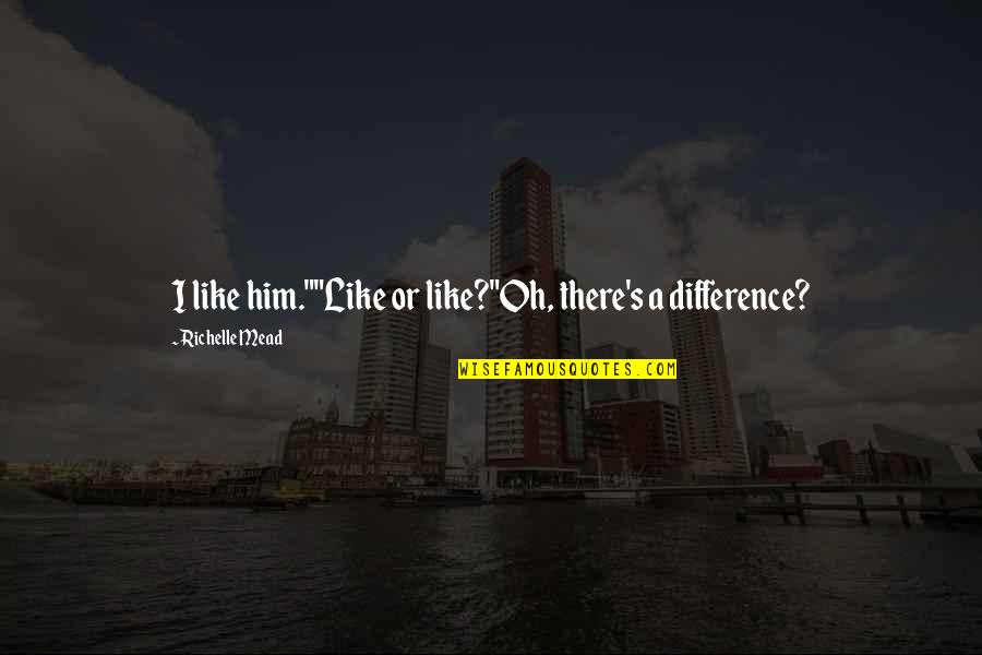 Academy's Quotes By Richelle Mead: I like him.""Like or like?"Oh, there's a difference?