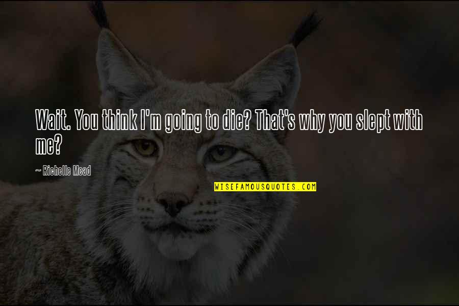 Academy's Quotes By Richelle Mead: Wait. You think I'm going to die? That's