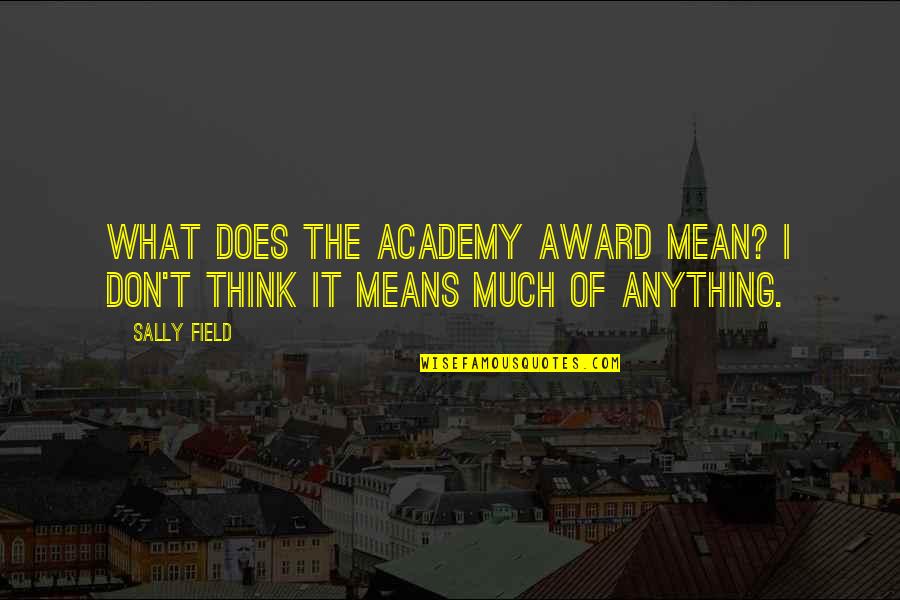 Academy's Quotes By Sally Field: What does the Academy Award mean? I don't