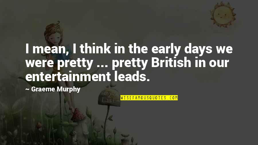 Acakan Anun Quotes By Graeme Murphy: I mean, I think in the early days Acakan Anun Quotes By Graeme Murphy: I mean, I think in the early days