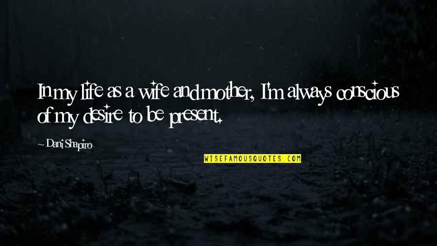Acaloradas Quotes By Dani Shapiro: In my life as a wife and mother,