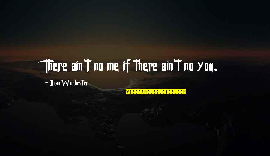 Acamedic Quotes By Dean Winchester: There ain't no me if there ain't no