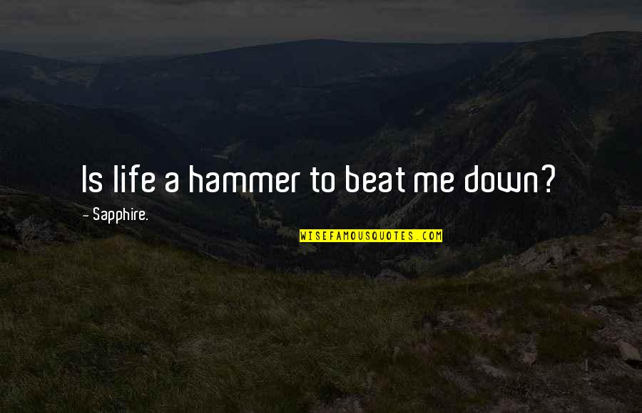 Acanthus Mollis Quotes By Sapphire.: Is life a hammer to beat me down? Acanthus Mollis Quotes By Sapphire.: Is life a hammer to beat me down?