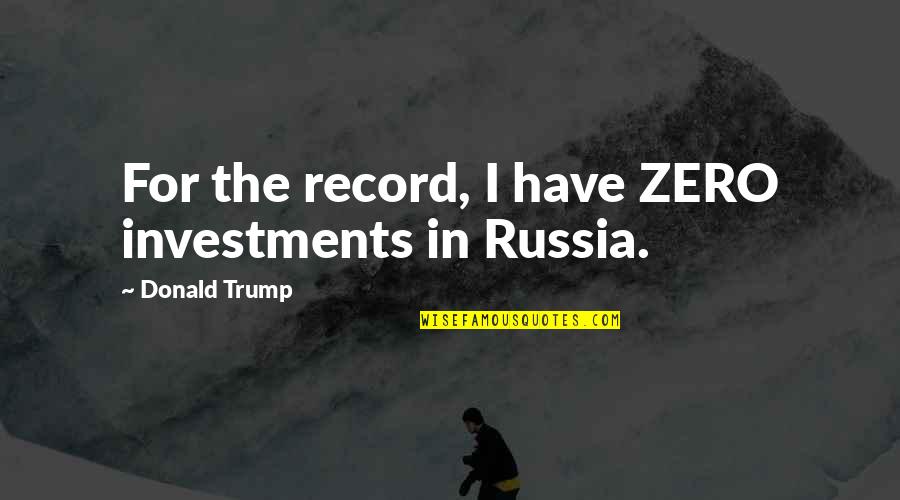 Acaria Quotes By Donald Trump: For the record, I have ZERO investments in Acaria Quotes By Donald Trump: For the record, I have ZERO investments in