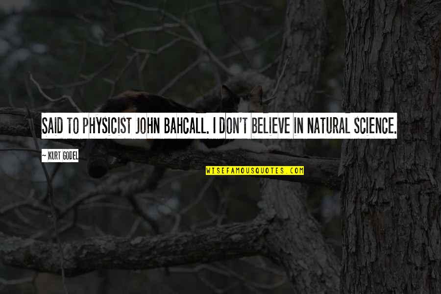 Acaria Quotes By Kurt Godel: Said to physicist John Bahcall. I don't believe