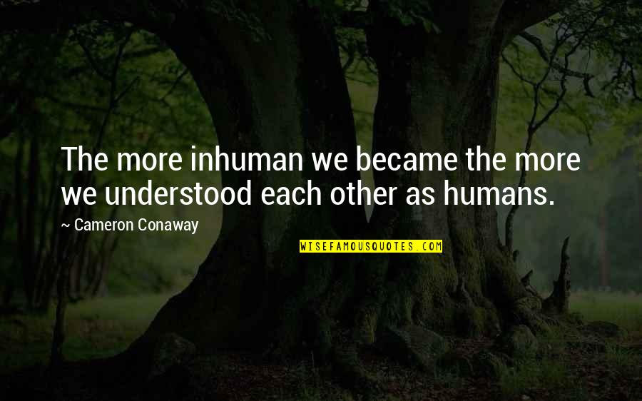 Acariciando Mascota Quotes By Cameron Conaway: The more inhuman we became the more we