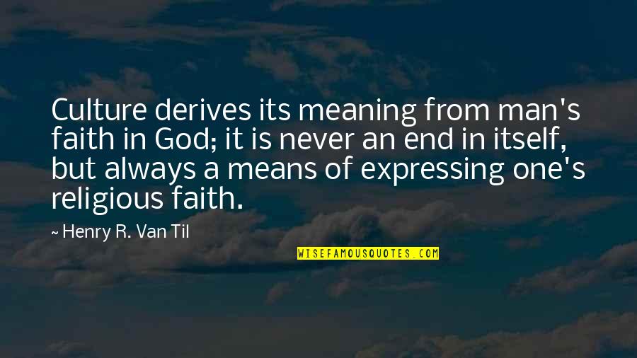 Acarpous Quotes By Henry R. Van Til: Culture derives its meaning from man's faith in Acarpous Quotes By Henry R. Van Til: Culture derives its meaning from man's faith in
