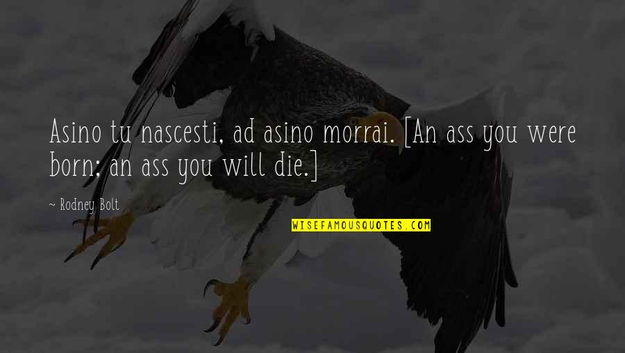 Acarpous Quotes By Rodney Bolt: Asino tu nascesti, ad asino morrai. [An ass