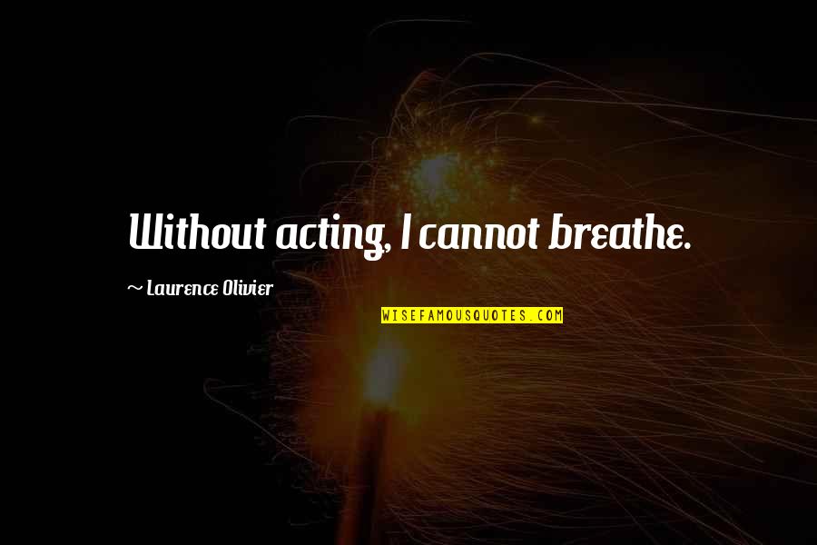 Acarreadores Quotes By Laurence Olivier: Without acting, I cannot breathe.