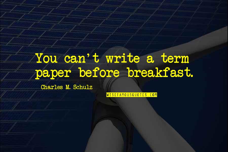 Acarreando Quotes By Charles M. Schulz: You can't write a term paper before breakfast. Acarreando Quotes By Charles M. Schulz: You can't write a term paper before breakfast.
