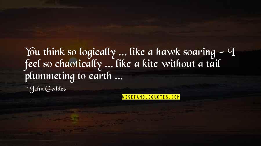 Acaso O A Quotes By John Geddes: You think so logically ... like a hawk Acaso O A Quotes By John Geddes: You think so logically ... like a hawk