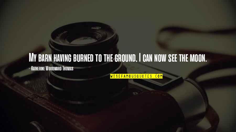Acaso O A Quotes By Katherine Woodward Thomas: My barn having burned to the ground, I Acaso O A Quotes By Katherine Woodward Thomas: My barn having burned to the ground, I