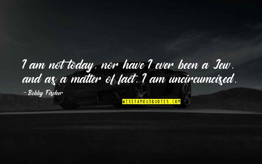 Acaso Quotes By Bobby Fischer: I am not today, nor have I ever