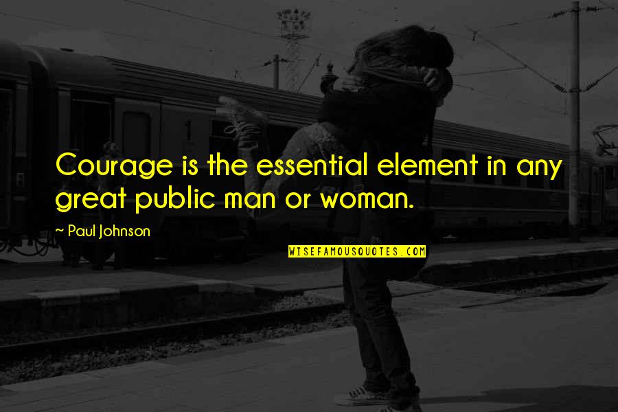 Acasti Quotes By Paul Johnson: Courage is the essential element in any great