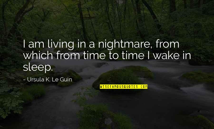 Accalia Ethanol Quotes By Ursula K. Le Guin: I am living in a nightmare, from which