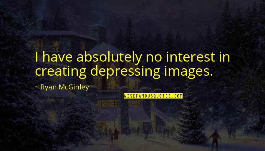 Accapteble Quotes By Ryan McGinley: I have absolutely no interest in creating depressing