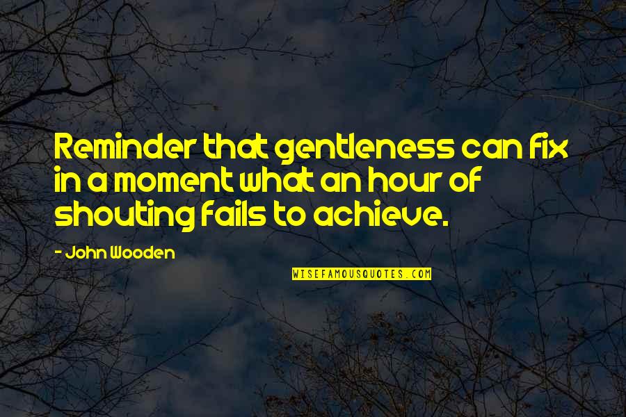 Acccount Quotes By John Wooden: Reminder that gentleness can fix in a moment Acccount Quotes By John Wooden: Reminder that gentleness can fix in a moment