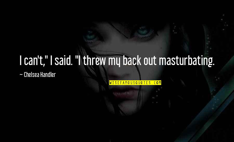 Accdesk Quotes By Chelsea Handler: I can't," I said. "I threw my back Accdesk Quotes By Chelsea Handler: I can't," I said. "I threw my back