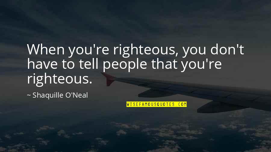 Accdesk Quotes By Shaquille O'Neal: When you're righteous, you don't have to tell Accdesk Quotes By Shaquille O'Neal: When you're righteous, you don't have to tell
