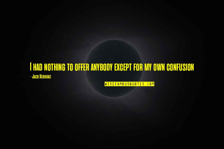 Accecpt Quotes By Jack Kerouac: I had nothing to offer anybody except for Accecpt Quotes By Jack Kerouac: I had nothing to offer anybody except for